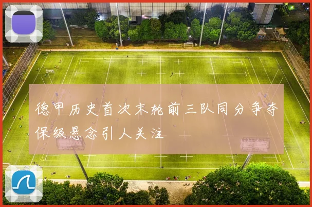 德甲历史首次末轮前三队同分争夺保级悬念引人关注