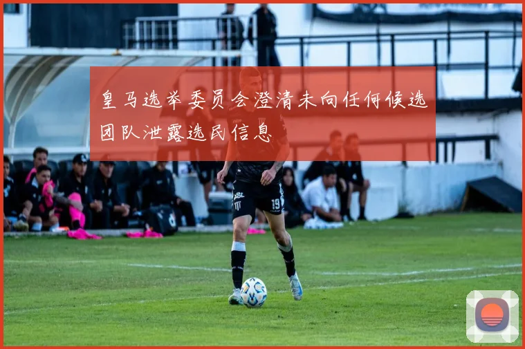 皇马选举委员会澄清未向任何候选团队泄露选民信息