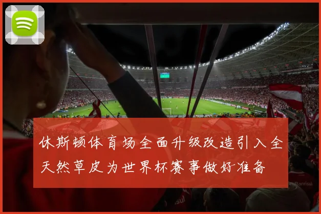 休斯顿体育场全面升级改造引入全天然草皮为世界杯赛事做好准备